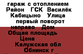 гараж с отоплением › Район ­ ГСК “Василёк“ Кабицыно › Улица ­ первый поворот направо › Дом ­ 43 › Общая площадь ­ 30 › Цена ­ 320 000 - Калужская обл., Обнинск г. Недвижимость » Гаражи   